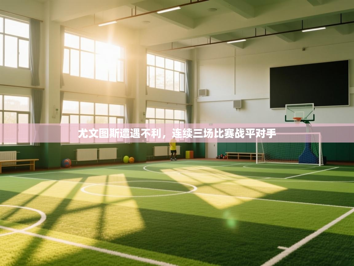 尤文图斯遭遇不利，连续三场比赛战平对手  第1张