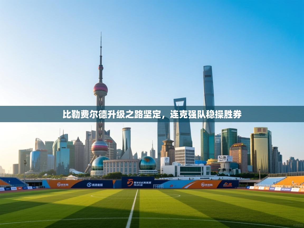 比勒费尔德升级之路坚定,连克强队稳操胜券 第2张